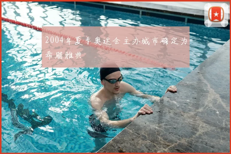 2004年夏季奥运会主办城市确定为希腊雅典