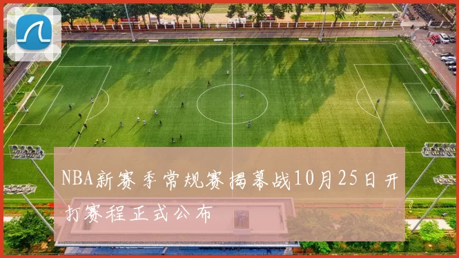 NBA新赛季常规赛揭幕战10月25日开打赛程正式公布