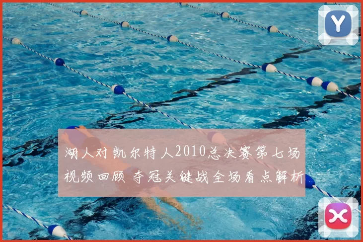 湖人对凯尔特人2010总决赛第七场视频回顾 夺冠关键战全场看点解析