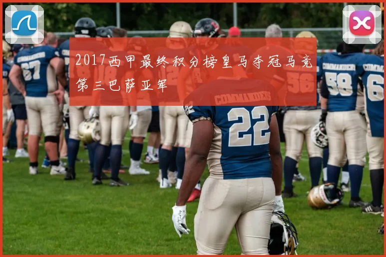 2017西甲最终积分榜皇马夺冠马竞第三巴萨亚军