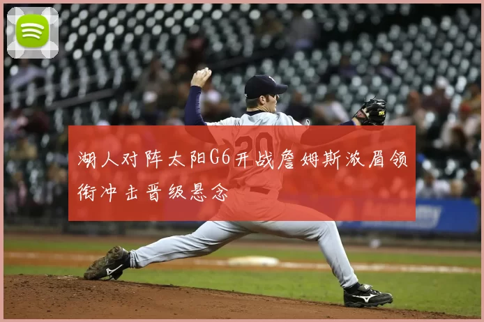 湖人对阵太阳G6开战詹姆斯浓眉领衔冲击晋级悬念