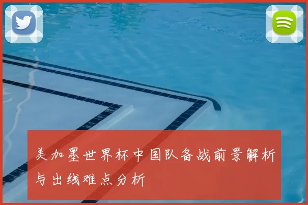 美加墨世界杯中国队备战前景解析与出线难点分析