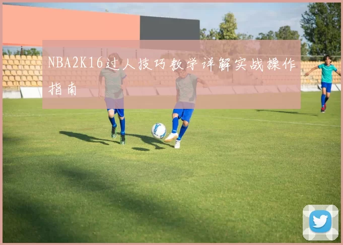 NBA2K16过人技巧教学详解实战操作指南