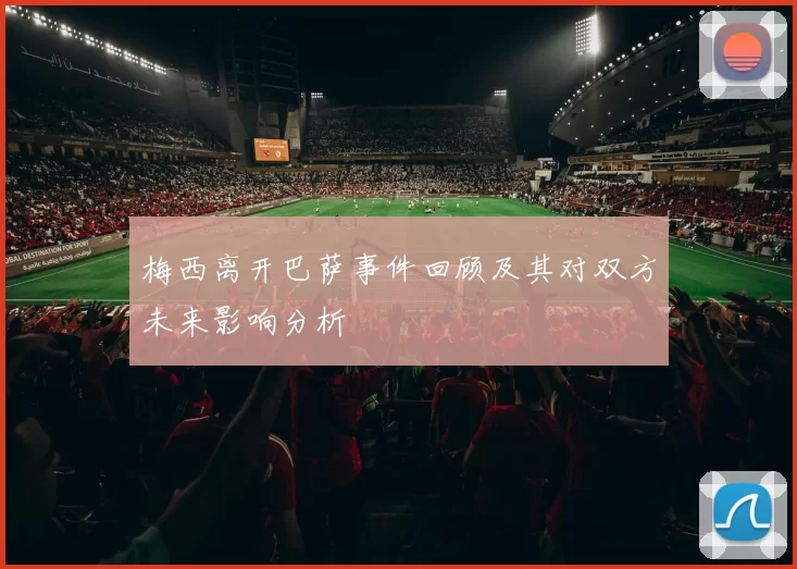 梅西离开巴萨事件回顾及其对双方未来影响分析