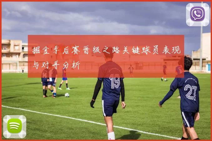 掘金季后赛晋级之路关键球员表现与对手分析