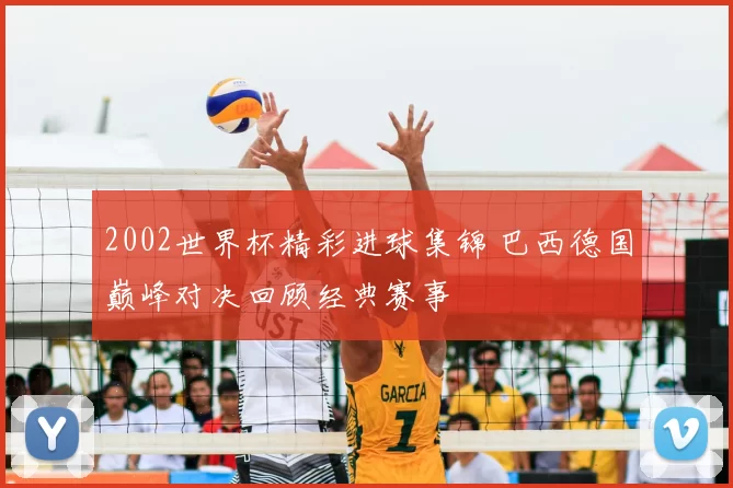 2002世界杯精彩进球集锦 巴西德国巅峰对决回顾经典赛事