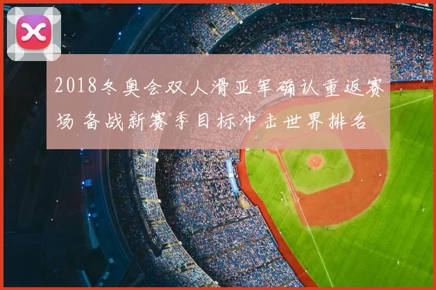 2018冬奥会双人滑亚军确认重返赛场 备战新赛季目标冲击世界排名