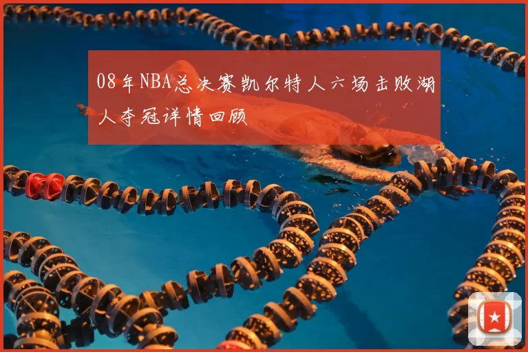 08年NBA总决赛凯尔特人六场击败湖人夺冠详情回顾