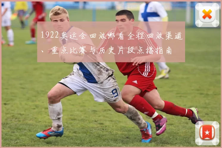 1922奥运会回放哪看全程回放渠道、重点比赛与历史片段点播指南