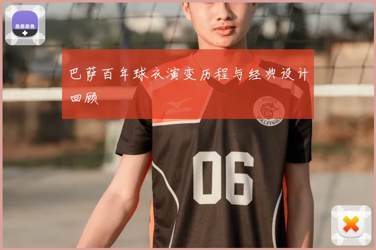 巴萨百年球衣演变历程与经典设计回顾