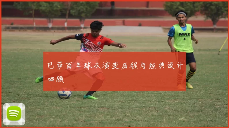 巴萨百年球衣演变历程与经典设计回顾