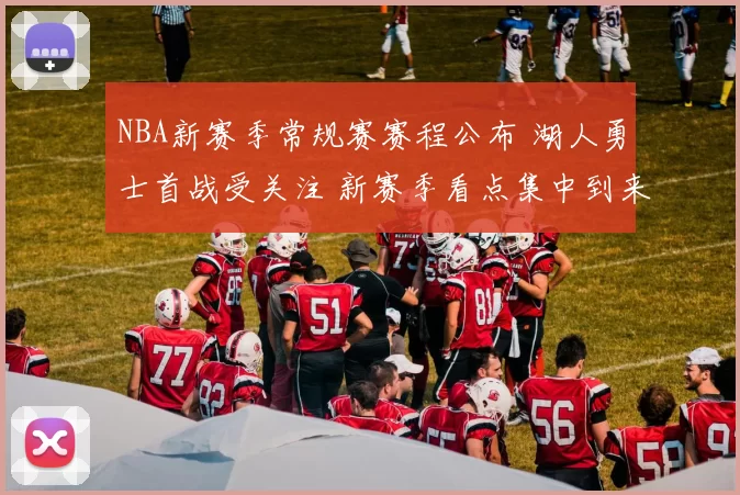 NBA新赛季常规赛赛程公布 湖人勇士首战受关注 新赛季看点集中到来