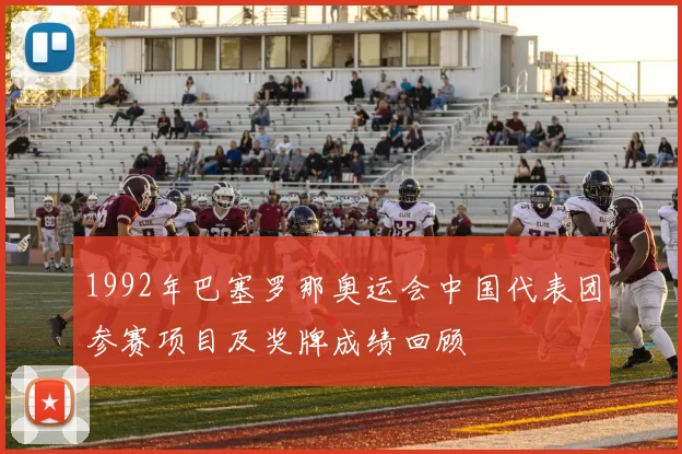 1992年巴塞罗那奥运会中国代表团参赛项目及奖牌成绩回顾