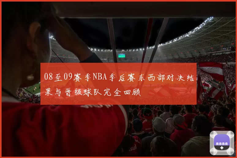 08至09赛季NBA季后赛东西部对决结果与晋级球队完全回顾