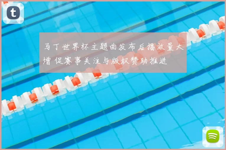 马丁世界杯主题曲发布后播放量大增 促赛事关注与版权赞助推进