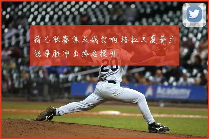 荷乙联赛焦点战打响 格拉夫夏普主场争胜冲击排名提升