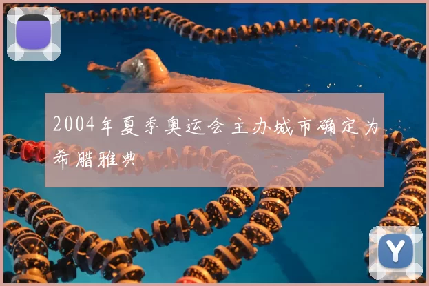 2004年夏季奥运会主办城市确定为希腊雅典