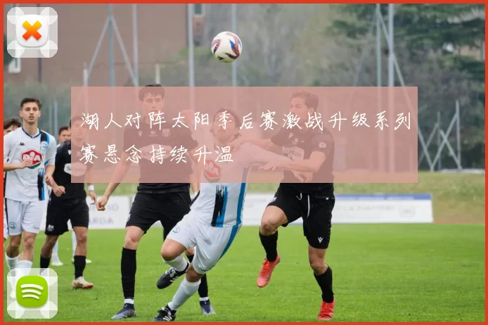 湖人对阵太阳季后赛激战升级系列赛悬念持续升温