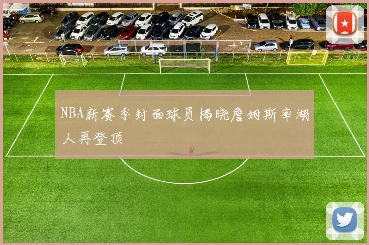 NBA新赛季封面球员揭晓詹姆斯率湖人再登顶