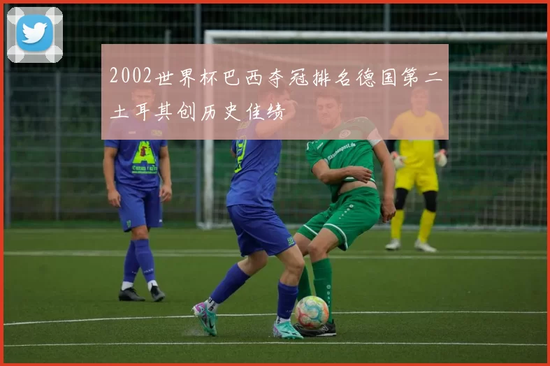 2002世界杯巴西夺冠排名德国第二土耳其创历史佳绩