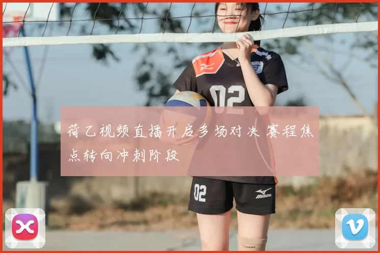 荷乙视频直播开启多场对决 赛程焦点转向冲刺阶段