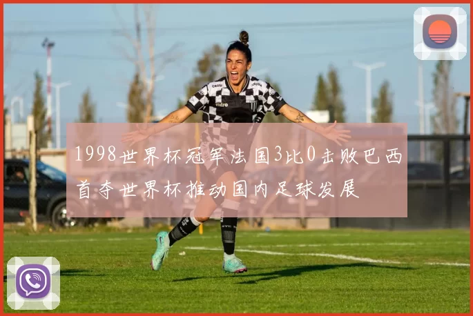 1998世界杯冠军法国3比0击败巴西首夺世界杯推动国内足球发展