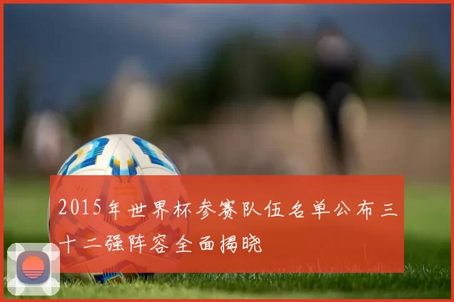 2015年世界杯参赛队伍名单公布三十二强阵容全面揭晓