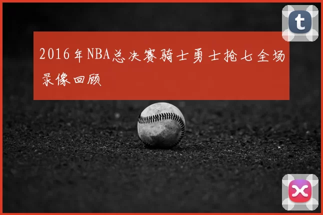 2016年NBA总决赛骑士勇士抢七全场录像回顾