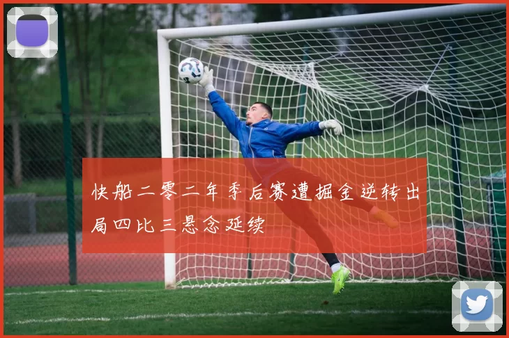 快船二零二年季后赛遭掘金逆转出局四比三悬念延续