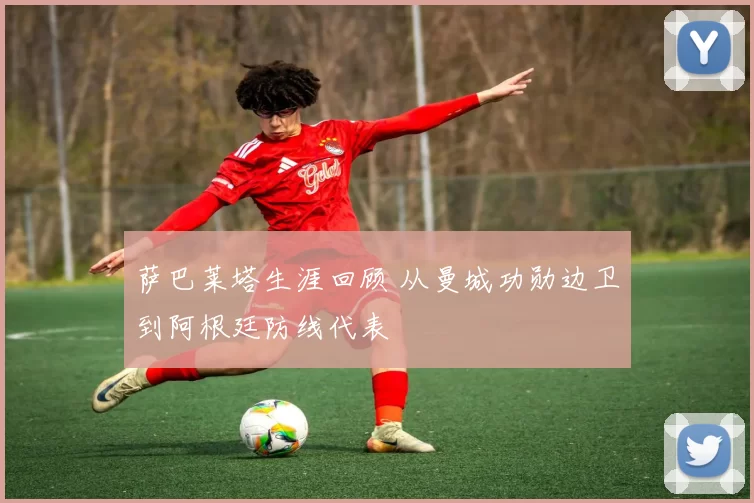 萨巴莱塔生涯回顾 从曼城功勋边卫到阿根廷防线代表