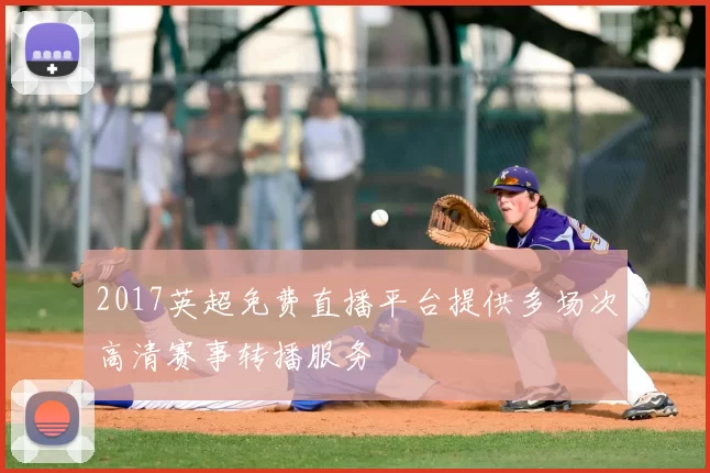 2017英超免费直播平台提供多场次高清赛事转播服务