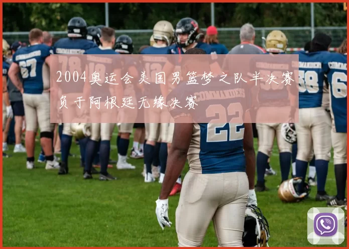 2004奥运会美国男篮梦之队半决赛负于阿根廷无缘决赛