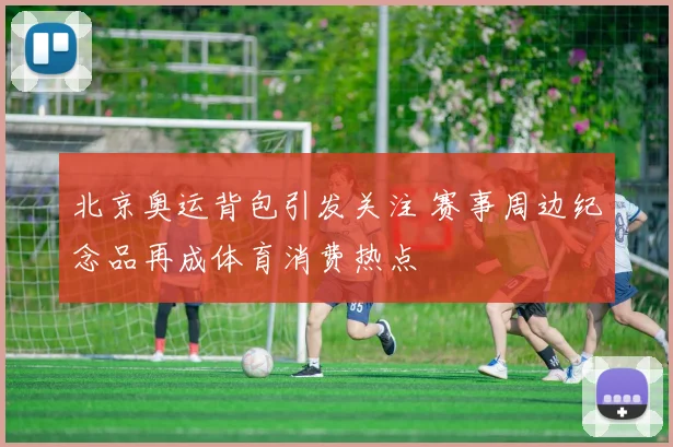 北京奥运背包引发关注 赛事周边纪念品再成体育消费热点