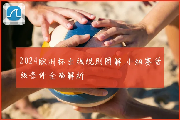 2024欧洲杯出线规则图解 小组赛晋级条件全面解析