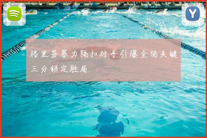 格里芬暴力隔扣对手引爆全场关键三分锁定胜局
