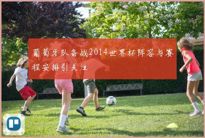 葡萄牙队备战2014世界杯阵容与赛程安排引关注
