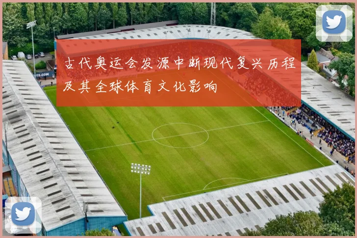 古代奥运会发源中断现代复兴历程及其全球体育文化影响