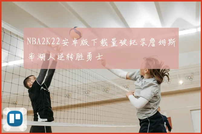 NBA2K22安卓版下载量破纪录詹姆斯率湖人逆转胜勇士