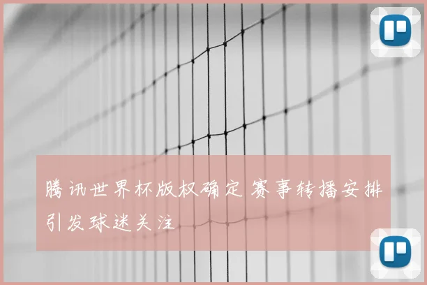 腾讯世界杯版权确定 赛事转播安排引发球迷关注