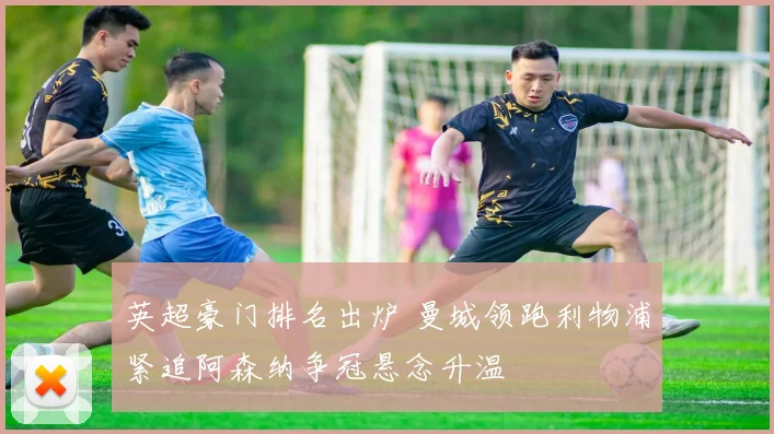 英超豪门排名出炉 曼城领跑利物浦紧追阿森纳争冠悬念升温