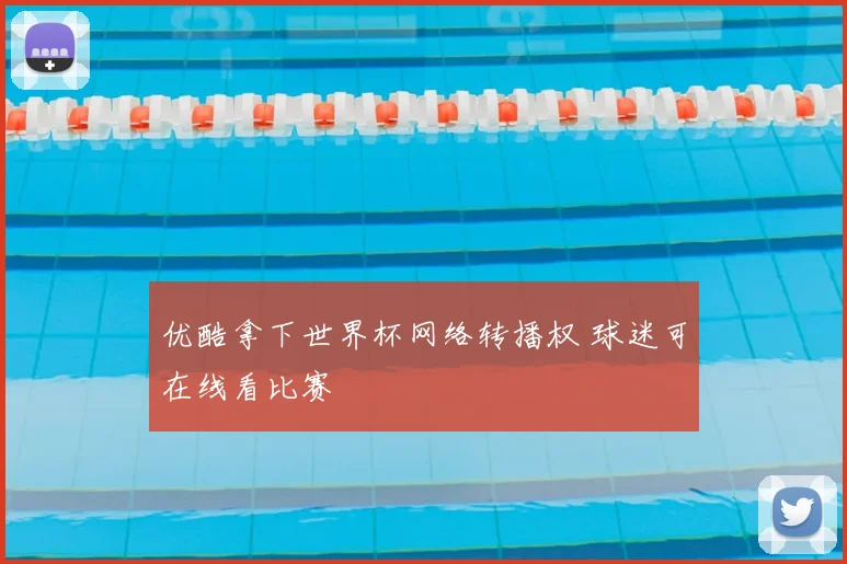 优酷拿下世界杯网络转播权 球迷可在线看比赛