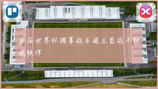 历届世界杯揭幕战东道主首战不败成铁律