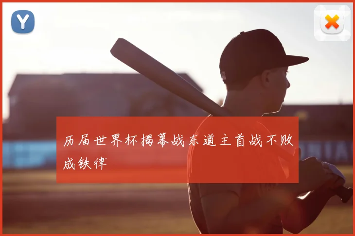 历届世界杯揭幕战东道主首战不败成铁律
