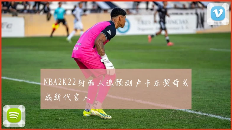 NBA2K22封面人选预测卢卡东契奇或成新代言人