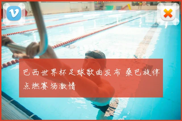 巴西世界杯足球歌曲发布 桑巴旋律点燃赛场激情