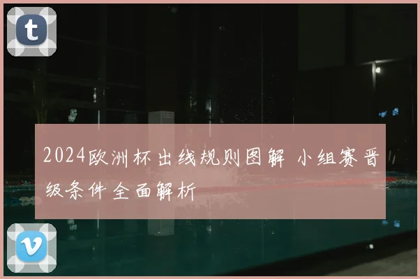 2024欧洲杯出线规则图解 小组赛晋级条件全面解析